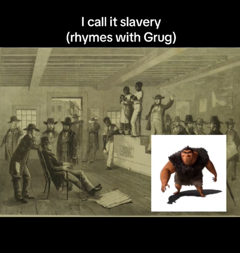Rhymes with Grug meme about slavery.