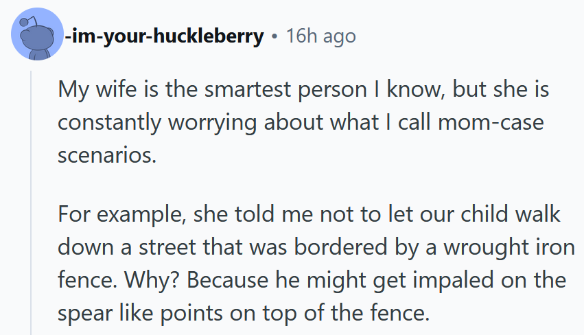 Reddit comment reading 'My wife is the smartest person I know, but she is constantly worrying about what I call mom-case scenarios. For example, she told me not to let our child walk down a street that was bordered by a wrought iron fence. Why? Because he might get impaled on the spear like points on top of the fence.'