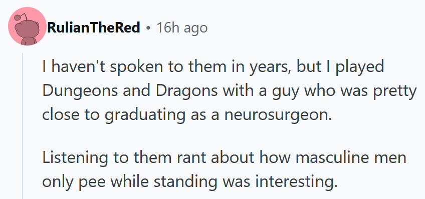 Reddit comment reading 'I haven't spoken to them in years, but I played Dungeons and Dragons with a guy who was pretty close to graduating as a neurosurgeon. Listening to them rant about how masculine men only pee while standing was interesting.'