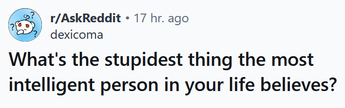 Reddit headline reading 'What's the stupidest thing the most intelligent person in your life believes?'