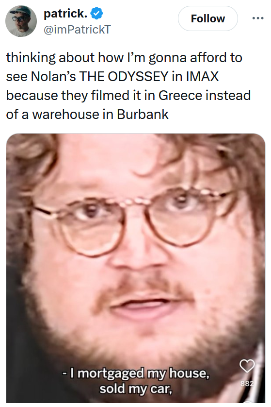 Tweet reading 'thinking about how I’m gonna afford to see Nolan’s THE ODYSSEY in IMAX because they filmed it in Greece instead of a warehouse in Burbank' with a screenshot of a man saying 'I mortgaged my house, sold my car,'