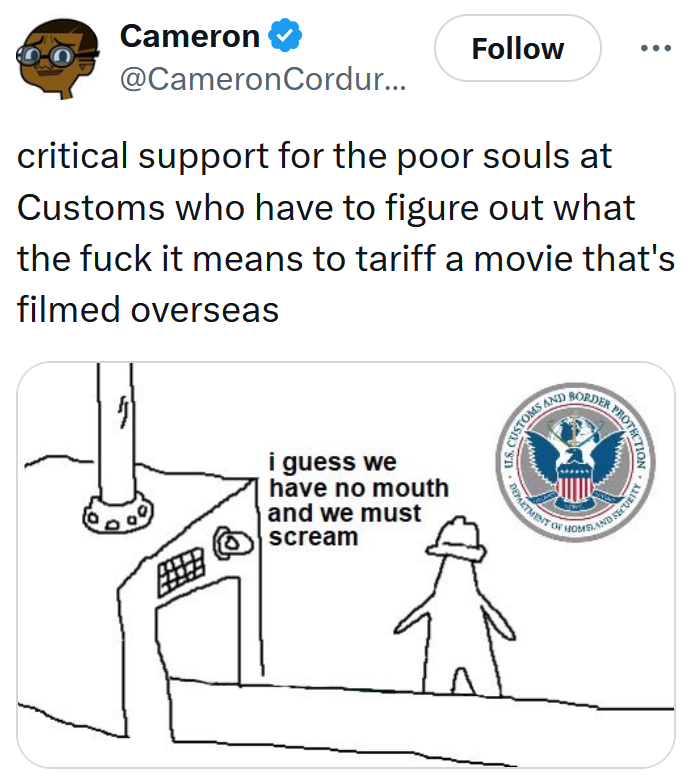 Tweet reading 'critical support for the poor souls at Customs who have to figure out what the fuck it means to tariff a movie that's filmed overseas' with a triangle factory meme.
