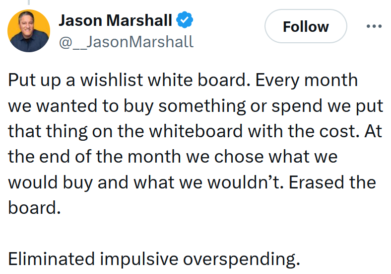 Tweet reading 'Put up a wishlist white board. Every month we wanted to buy something or spend we put that thing on the whiteboard with the cost. At the end of the month we chose what we would buy and what we wouldn’t. Erased the board. Eliminated impulsive overspending.'