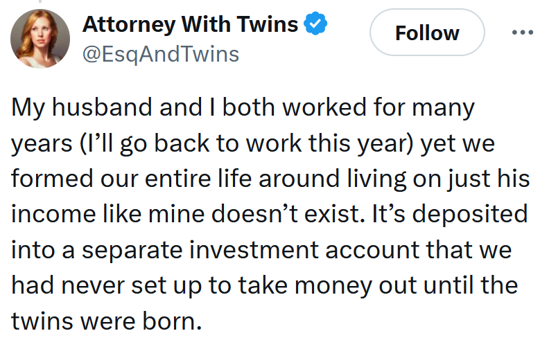 Tweet reading 'My husband and I both worked for many years (I’ll go back to work this year) yet we formed our entire life around living on just his income like mine doesn’t exist. It’s deposited into a separate investment account that we had never set up to take money out until the twins were born.'