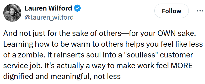 Tweet reading 'And not just for the sake of others—for your OWN sake. Learning how to be warm to others helps you feel like less of a zombie. It reinserts soul into a 'soulless' customer service job. It's actually a way to make work feel MORE dignified and meaningful, not less'