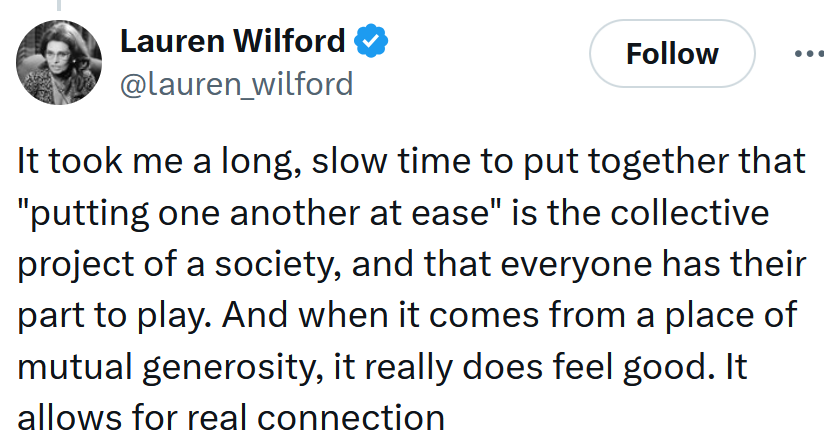 Tweet reading 'It took me a long, slow time to put together that 'putting one another at ease' is the collective project of a society, and that everyone has their part to play. And when it comes from a place of mutual generosity, it really does feel good. It allows for real connection'
