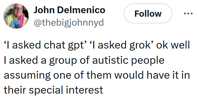 Tweet reading '‘I asked chat gpt’ ‘I asked grok’ ok well I asked a group of autistic people assuming one of them would have it in their special interest'