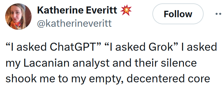 Tweet reading '“I asked ChatGPT” “I asked Grok” I asked my Lacanian analyst and their silence shook me to my empty, decentered core'