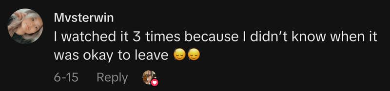 “I watched it 3 times because I didn’t know when it was okay to leave 🙂↕️🙂↕️.”