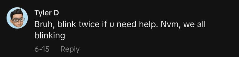 “Bruh, blink twice if u need help. Nvm, we all blinking.”