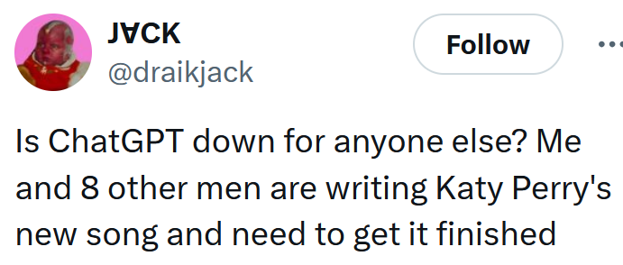 Tweet reading 'Is ChatGPT down for anyone else? Me and 8 other men are writing Katy Perry's new song and need to get it finished'