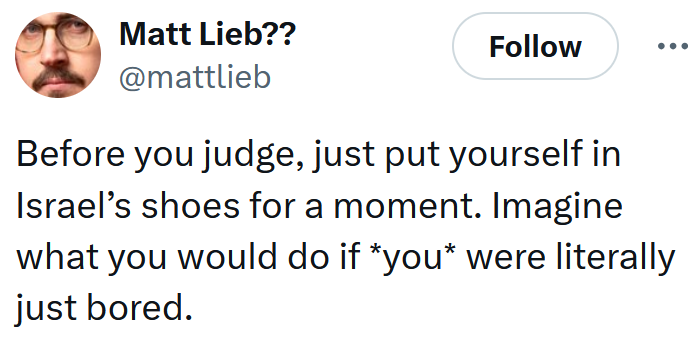 Tweet reading 'Before you judge, just put yourself in Israel’s shoes for a moment. Imagine what you would do if *you* were literally just bored.'