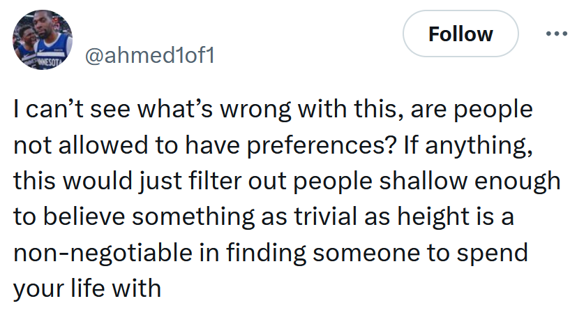 Tweet reading 'I can’t see what’s wrong with this, are people not allowed to have preferences? If anything, this would just filter out people shallow enough to believe something as trivial as height is a non-negotiable in finding someone to spend your life with'