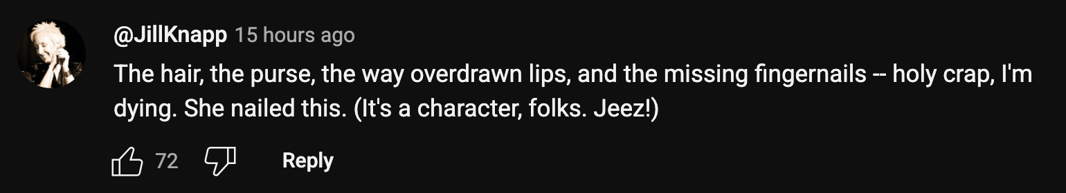 “The hair, the purse, the way overdrawn lips, and the missing fingernails -- holy crap, I'm dying. She nailed this. (It's a character, folks. Jeez!)” 