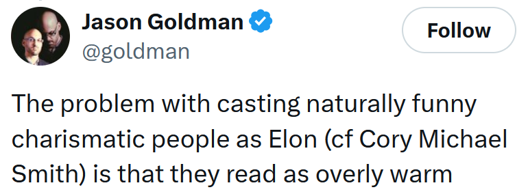 Tweet reading 'The problem with casting naturally funny charismatic people as Elon (cf Cory Michael Smith) is that they read as overly warm'