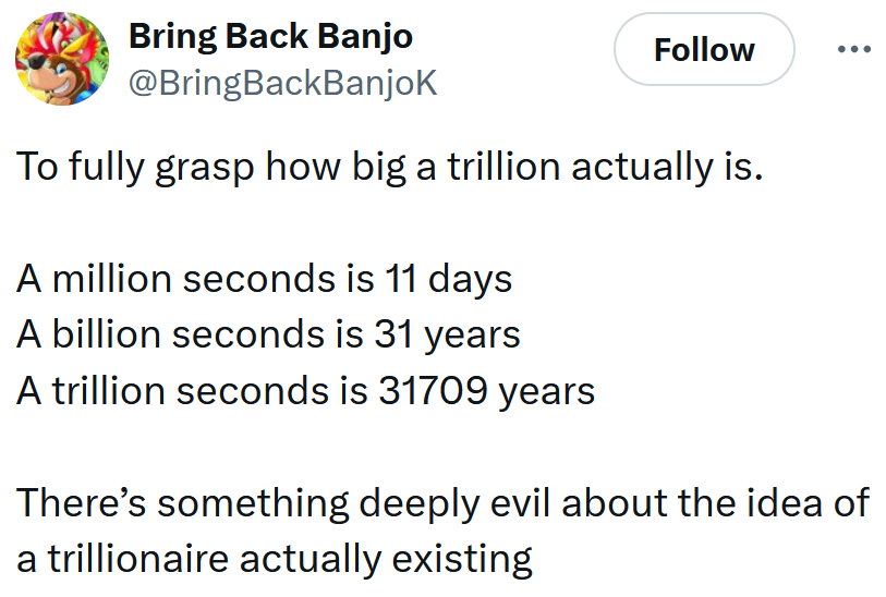Tweet reading 'To fully grasp how big a trillion actually is. A million seconds is 11 days A billion seconds is 31 years A trillion seconds is 31709 years There’s something deeply evil about the idea of a trillionaire actually existing'