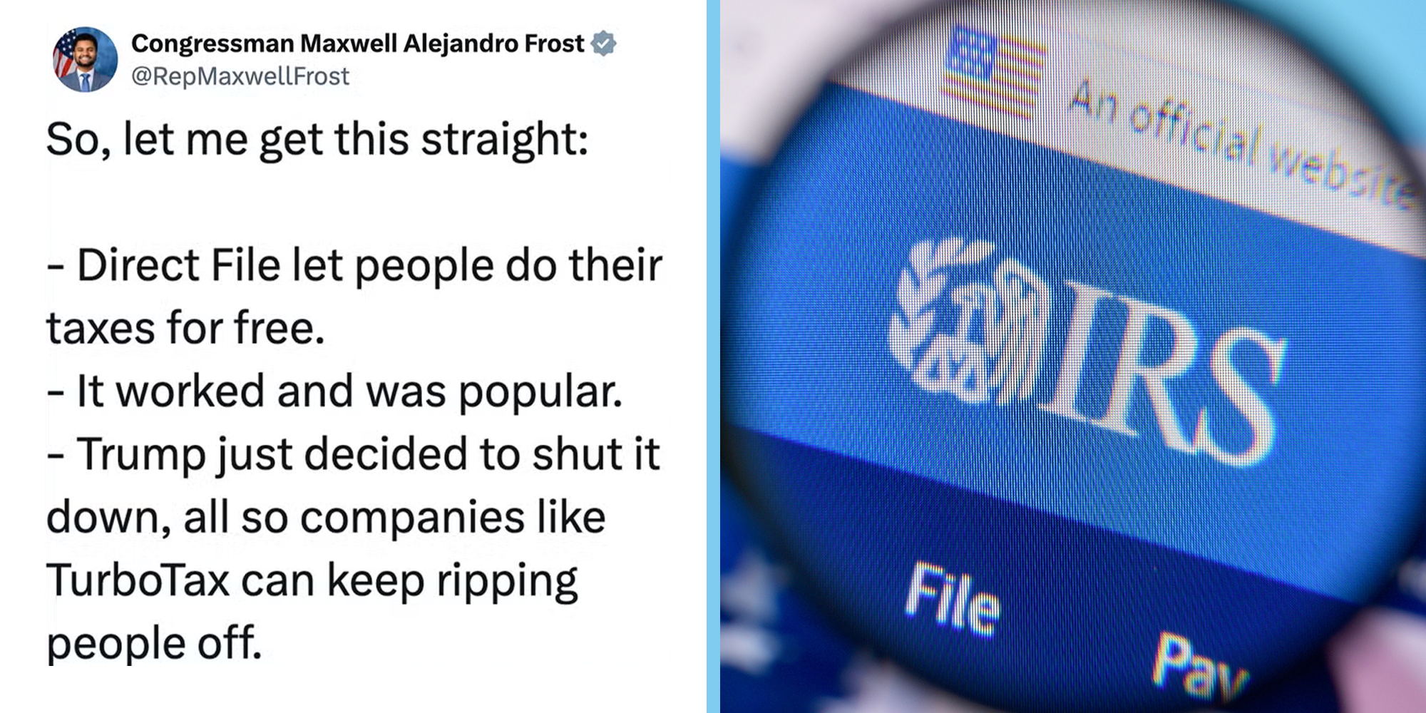 Left: Tweet by Florida Congressman Maxwell Alejandro Frost reading: 'So, let me get this straight: - Direct File let people do their taxes for free. - It worked and was popular. - Trump just decided to shut it down, all so companies like TurboTax can keep ripping people off.' Right: Homepage of internal revenue service (IRS) logo website on the display of PC.