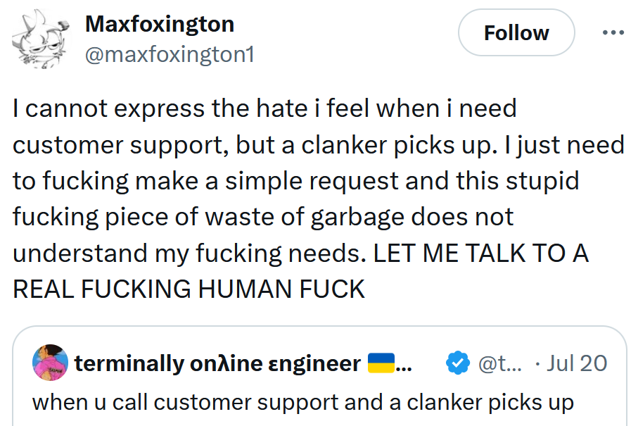 Tweet reading 'I cannot express the hate i feel when i need customer support, but a clanker picks up. I just need to fucking make a simple request and this stupid fucking piece of waste of garbage does not understand my fucking needs. LET ME TALK TO A REAL FUCKING HUMAN FUCK'