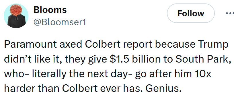 Tweet reading 'Paramount axed Colbert report because Trump didn’t like it, they give $1.5 billion to South Park, who- literally the next day- go after him 10x harder than Colbert ever has. Genius.'
