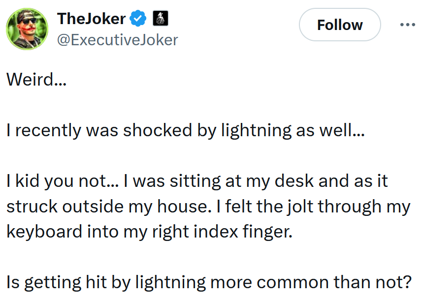 Tweet reading 'Weird... I recently was shocked by lightning as well... I kid you not... I was sitting at my desk and as it struck outside my house. I felt the jolt through my keyboard into my right index finger. Is getting hit by lightning more common than not?'