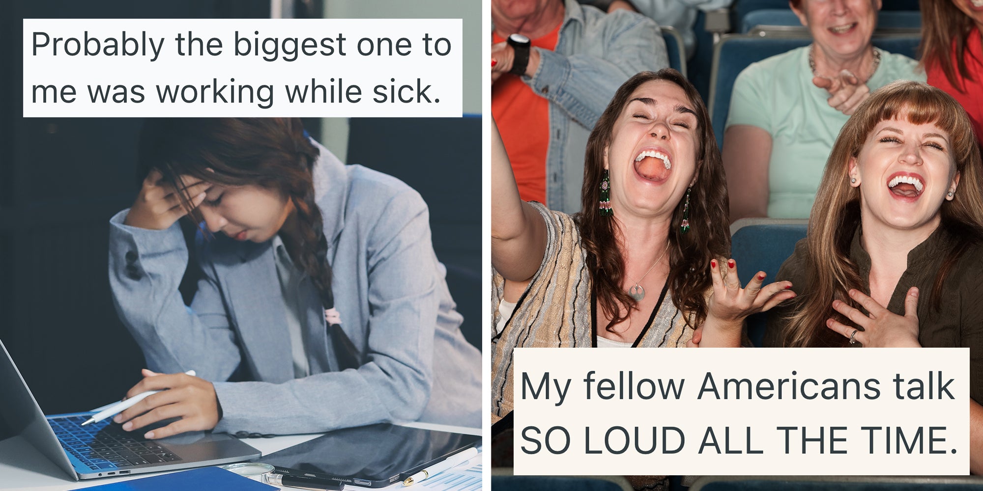 Left: Tired asian businesswoman with headache at office, feeling sick at work. Text overlay reads 'Probably the biggest one to me was working while sick.' Right: Young women laugh out loud in theater. Text overlay reads 'My fellow Americans talk SO LOUD ALL THE TIME.'