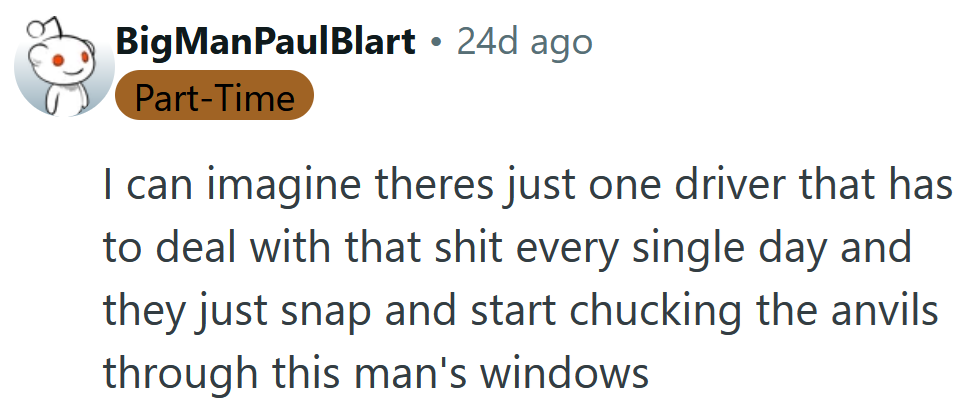 Reddit comment reading 'I can imagine theres just one driver that has to deal with that shit every single day and they just snap and start chucking the anvils through this man's windows'