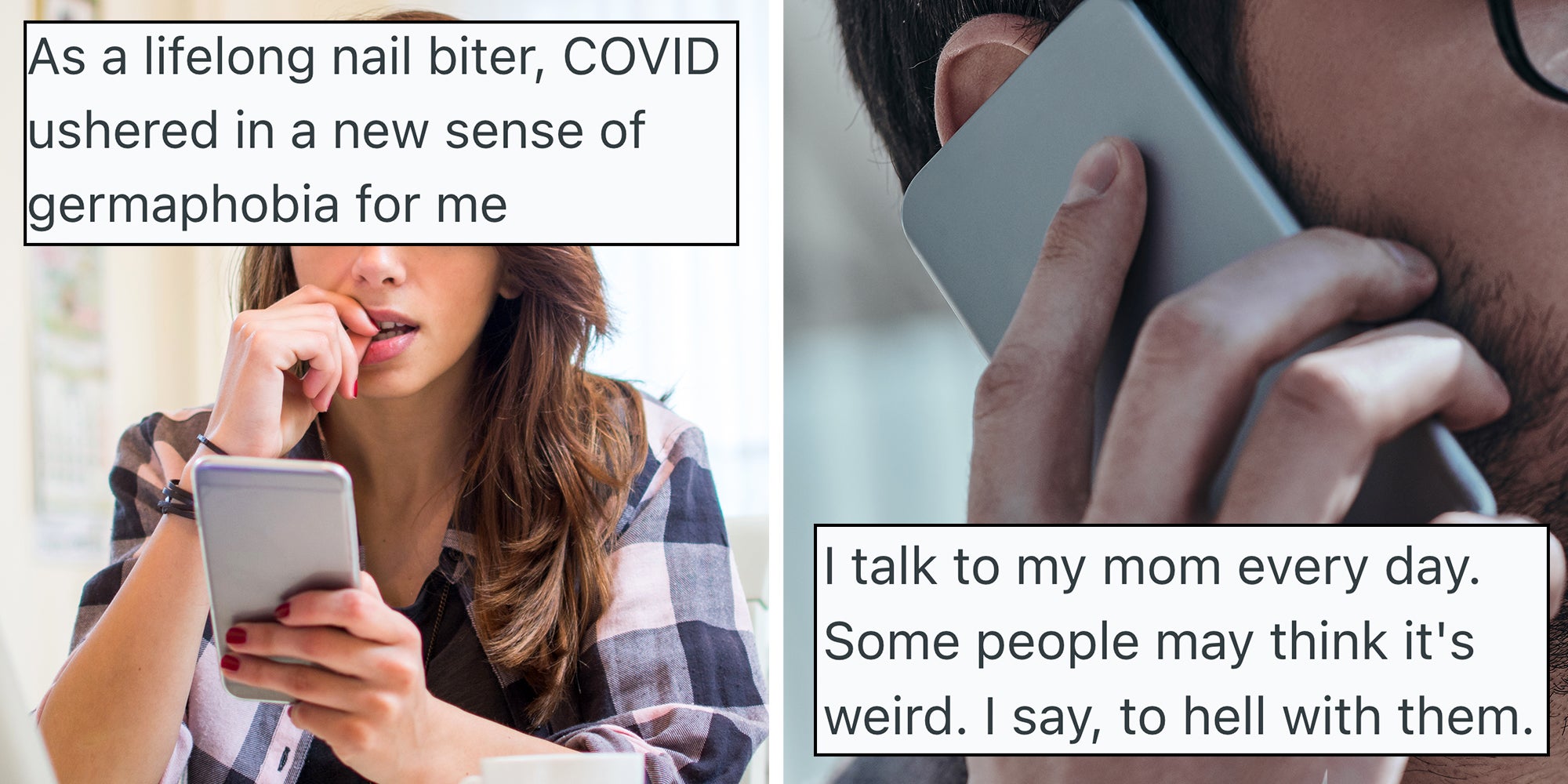 Left: Young nervous woman looking at smartphone and biting her fingernails at home. Text overlay reads 'As a lifelong nail biter, COVID ushered in a new sense of germaphobia for me.' Right: On the phone. Close-up of young modern man talking on the smart phone while standing outdoors. Text overlay reads: 'I talk to my mom every day.'