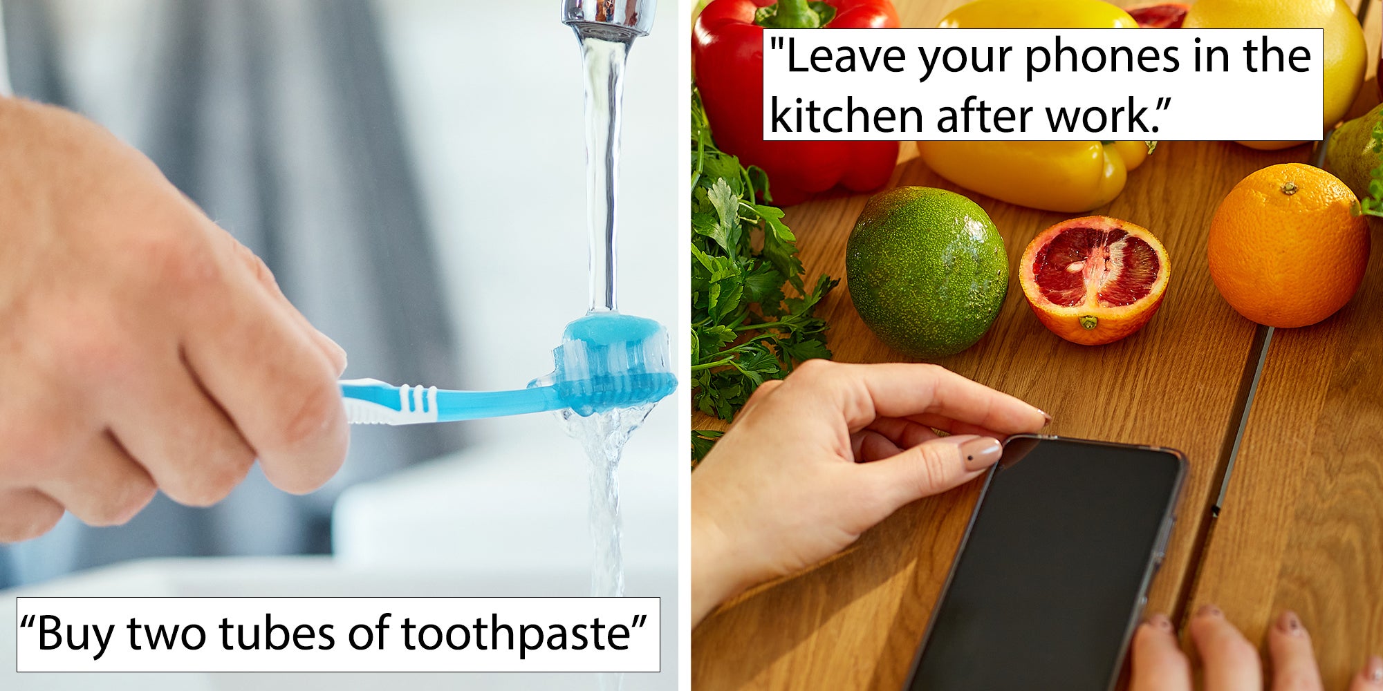 Left: Hand holding toothbrush with toothpaste under streaming sink water, caption overlay reads 'Buy two tubes of toothpaste.' Right: Woman's hand holding phone on wooden counter, vegetables and fruit sit on the table above. Caption overlay reads 'Leave your phones in the kitchen after work.'
