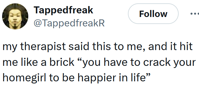 Tweet reading 'my therapist said this to me, and it hit me like a brick “you have to crack your homegirl to be happier in life”'