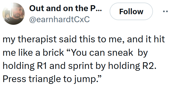 Tweet reading 'my therapist said this to me, and it hit me like a brick “You can sneak by holding R1 and sprint by holding R2. Press triangle to jump.”'