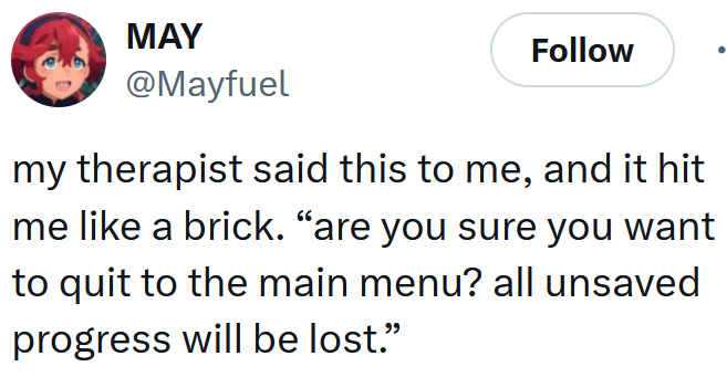 Tweet reading 'my therapist said this to me, and it hit me like a brick. “are you sure you want to quit to the main menu? all unsaved progress will be lost.”'