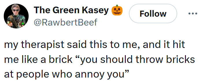 Tweet reading 'my therapist said this to me, and it hit me like a brick “you should throw bricks at people who annoy you”'