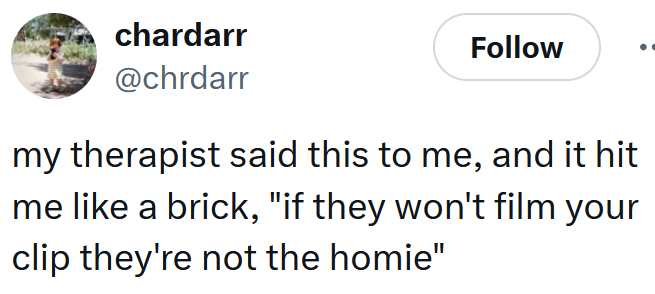 Tweet reading 'my therapist said this to me, and it hit me like a brick, 'if they won't film your clip they're not the homie''