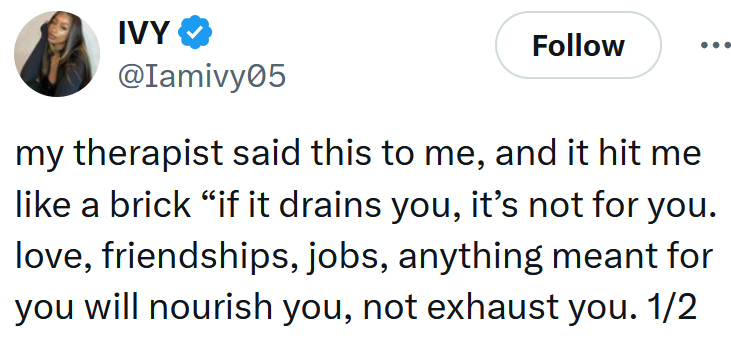 Tweet reading 'my therapist said this to me, and it hit me like a brick “if it drains you, it’s not for you. love, friendships, jobs, anything meant for you will nourish you, not exhaust you. 1/2'