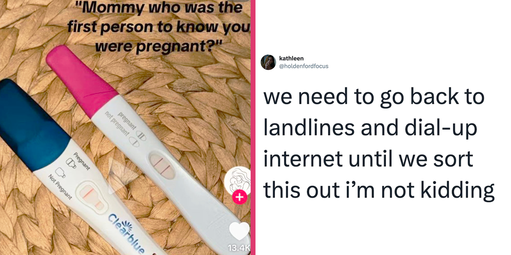 Left: 2 positive pregnancy tests, caption overlay reads, 'Mommy who was the first person to know you were pregnant?' Right: Tweet reading 'We need to go back to landlines and dial-up internet until we sort this out i’m not kidding'