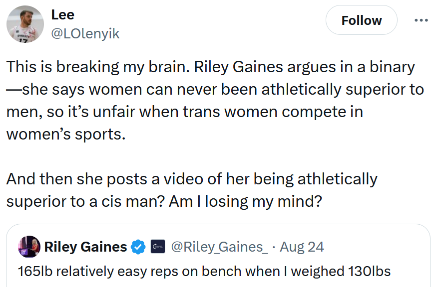 Tweet reading 'This is breaking my brain. Riley Gaines argues in a binary—she says women can never been athletically superior to men, so it’s unfair when trans women compete in women’s sports. And then she posts a video of her being athletically superior to a cis man? Am I losing my mind?'
