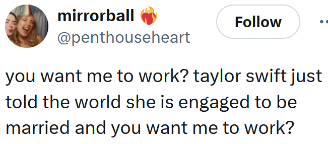 Tweet reading 'you want me to work? taylor swift just told the world she is engaged to be married and you want me to work?'