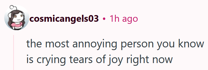 Reddit comment reading ' the most annoying person you know is crying tears of joy right now'