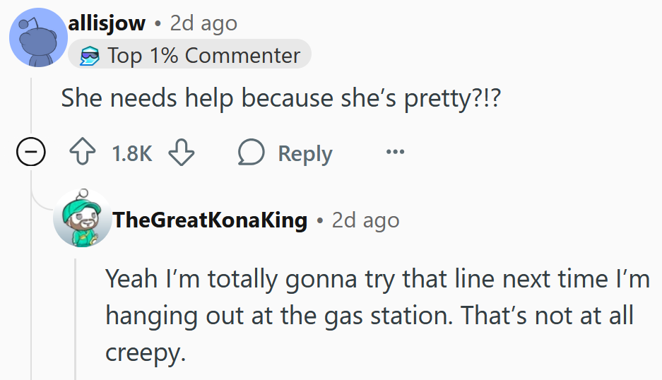Reddit comment reading 'She needs help because she’s pretty?!?' and a reply reading 'Yeah I’m totally gonna try that line next time I’m hanging out at the gas station. That’s not at all creepy.'