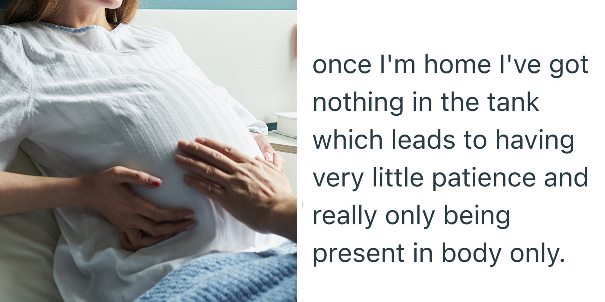Left: pregnant woman lying in hospital bed while young adult man sitting beside her touches her belly. Right: Text reading 'once I'm home I've got nothing in the tank which leads to having very little patience and really only being present in body only.'