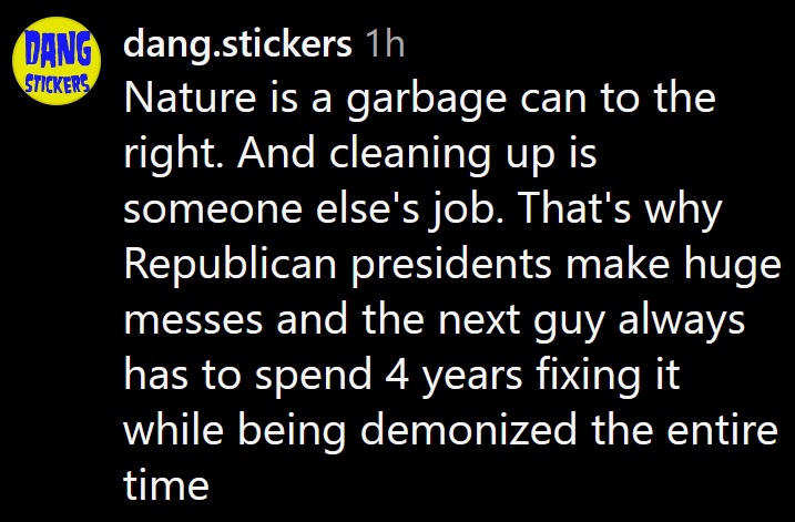 Instagram comment reading 'Nature is a garbage can to the right. And cleaning up is someone else's job. That's why Republican presidents make huge messes and the next guy always has to spend 4 years fixing it while being demonized the entire time'