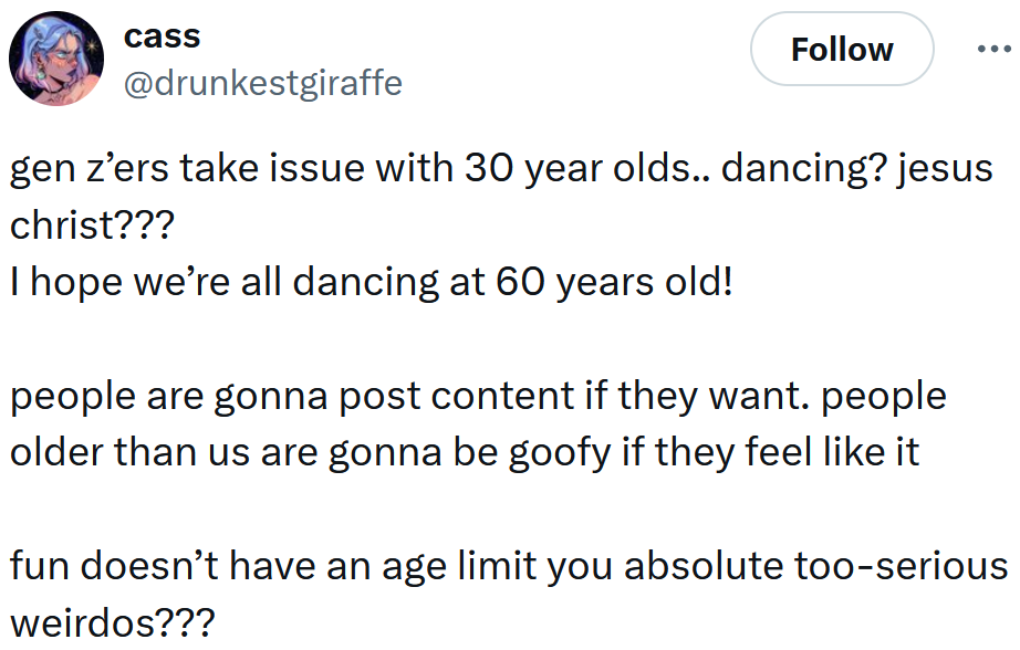 Tweet reading 'gen z’ers take issue with 30 year olds.. dancing? jesus christ??? I hope we’re all dancing at 60 years old! people are gonna post content if they want. people older than us are gonna be goofy if they feel like it fun doesn’t have an age limit you absolute too-serious weirdos???'