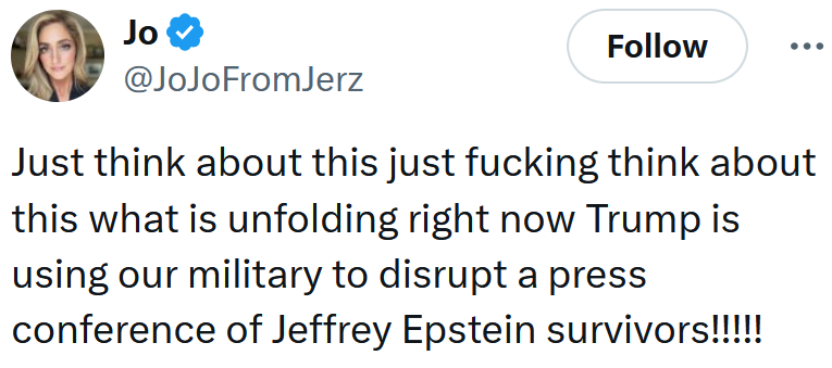 Tweet reading 'Just think about this just fucking think about this what is unfolding right now Trump is using our military to disrupt a press conference of Jeffrey Epstein survivors!!!!!'