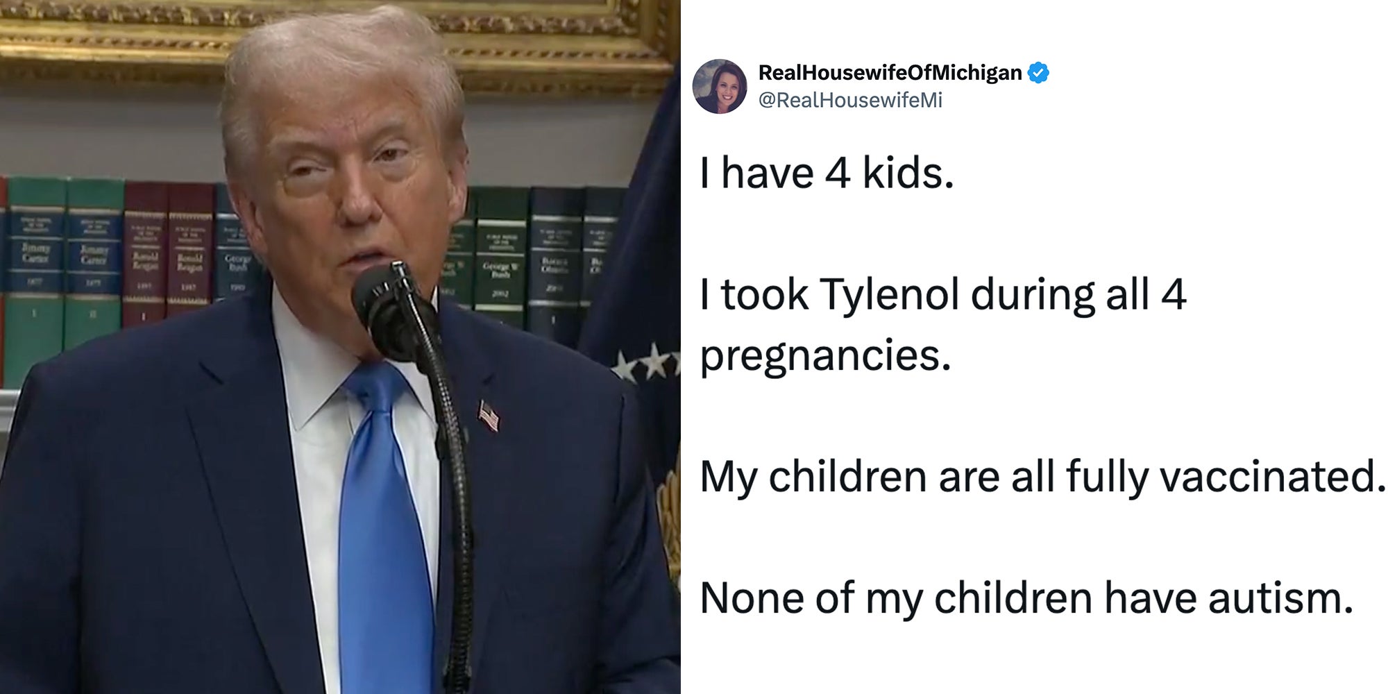 Left: Donald Trump in a navy suit and blue tie speaking into a microphone saying 'If you can't tough it out, if you can't do it, that's what you're gonna have to do. You'll take a Tylenol, but it'll be very sparingly ... I think you shouldn't take it.' Right: Tweet reading, 'I have 4 kids. I took Tylenol during all 4 pregnancies. My children are all fully vaccinated. None of my children have autism. '