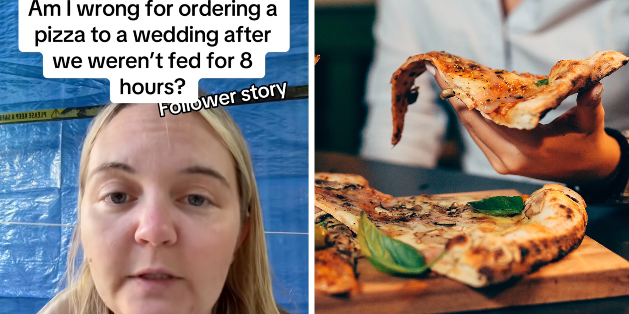 Left: Woman looking into the camera under text reading, 'Am I wrong for ordering a pizza to a wedding after we weren't fed for 8 hours?' Right: Hand holding pizza.