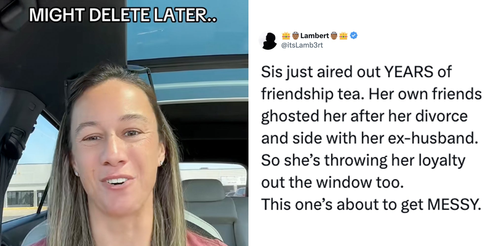 Left: Woman sitting in a car under text reading 'Might delete later.' Right: Text reading, 'Sis just aired out YEARS of friendship tea. Her own friends ghosted her after her divorce and side with her ex-husband. So she’s throwing her loyalty out the window too. This one’s about to get MESSY.'