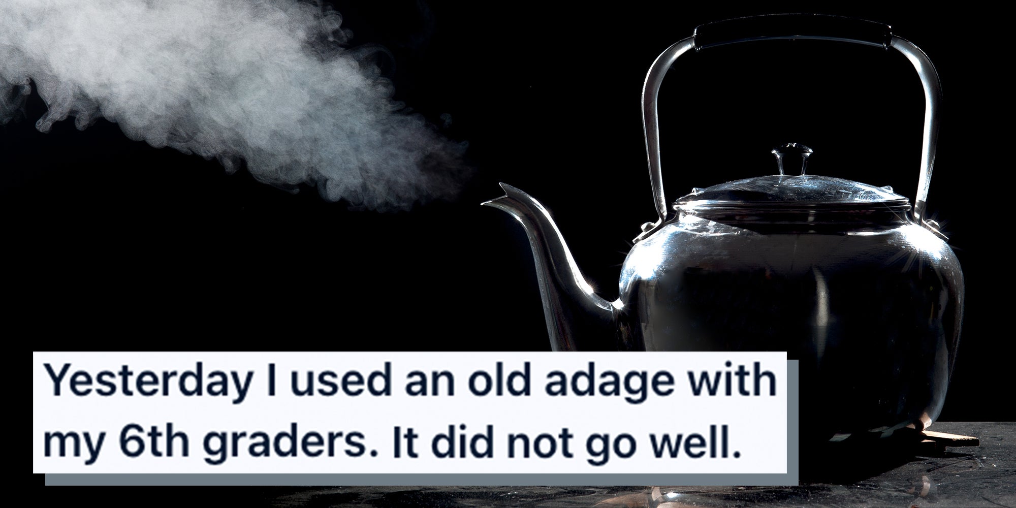 Black tea kettle with boiling water on a black background. Text overlay from Reddit reads, 'Yesterday I used an old adage with my 6th graders. It did not go well.'