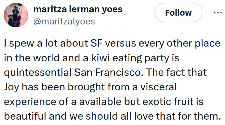 Tweet reading 'I spew a lot about SF versus every other place in the world and a kiwi eating party is quintessential San Francisco. The fact that Joy has been brought from a visceral experience of a available but exotic fruit is beautiful and we should all love that for them.'