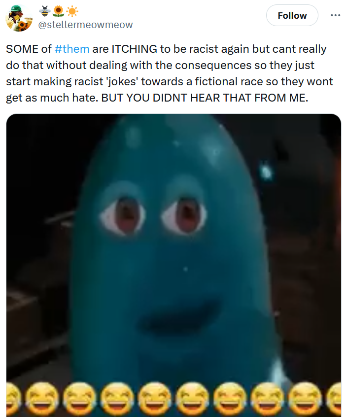 Tweet reading 'SOME of #them are ITCHING to be racist again but cant really do that without dealing with the consequences so they just start making racist 'jokes' towards a fictional race so they wont get as much hate. BUT YOU DIDNT HEAR THAT FROM ME.' Below is a gif of a blue blob smiling overlaid with cry-laughing emojis.