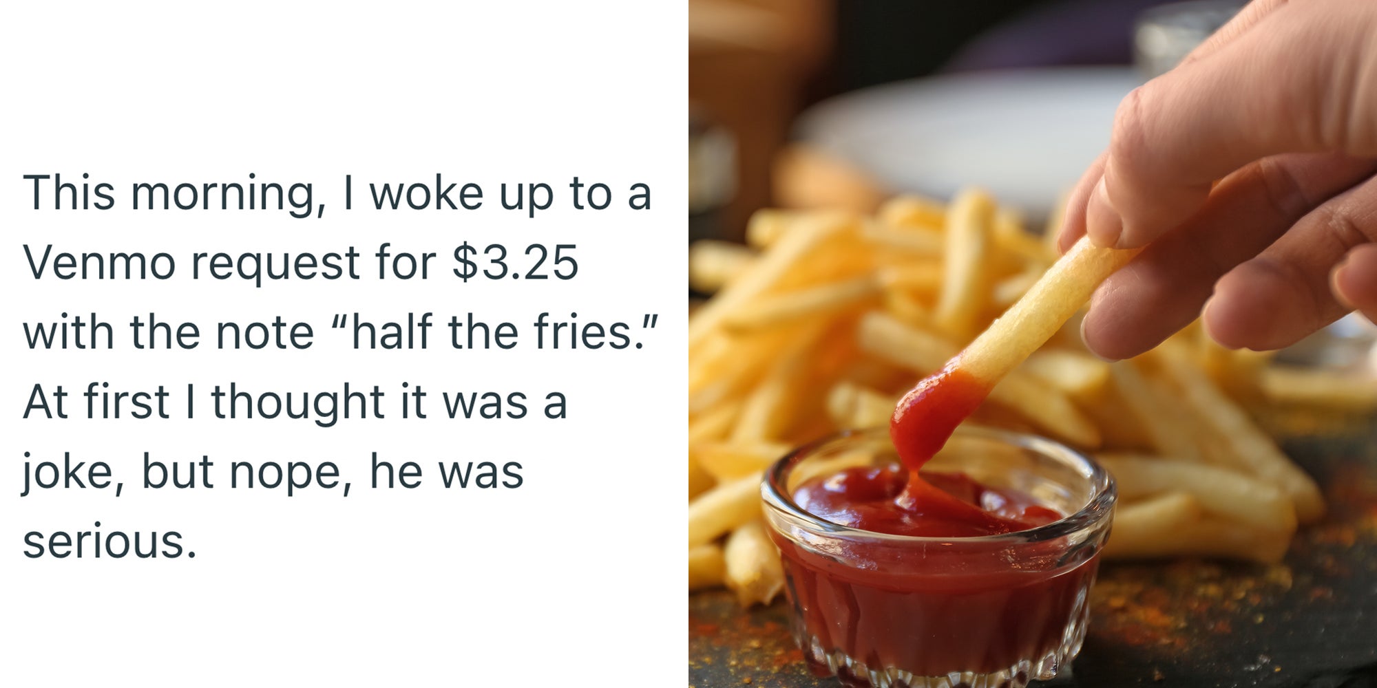 Left: Text reading 'This morning, I woke up to a Venmo request for $3.25 with the note “half the fries.” At first I thought it was a joke, but nope, he was serious.' Right: Woman dipping French fries into red sauce in cafe.